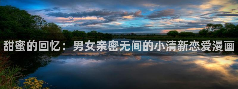 拷贝漫画旧版本：甜蜜的回忆：男女亲密无间的小清新恋爱漫画