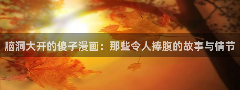 拷贝漫画拷贝漫画：脑洞大开的傻子漫画：那些令人捧腹的故事与情节